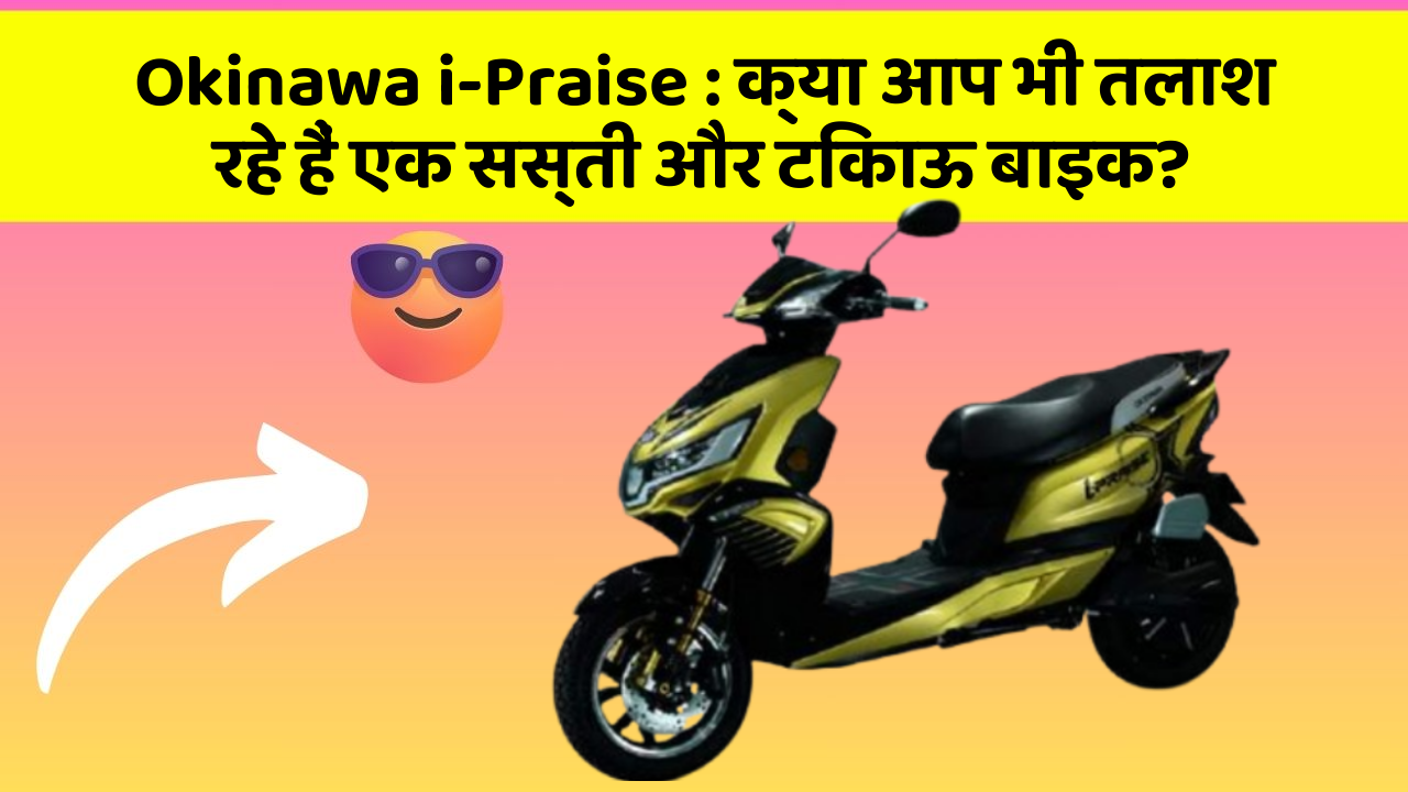 Okinawa i-Praise:क्या आप भी तलाश रहे हैं एक सस्ती और टिकाऊ बाइक?