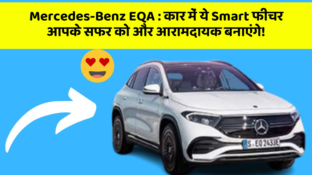 Mercedes-Benz EQA:कार में ये Smart फीचर आपके सफर को और आरामदायक बनाएंगे!