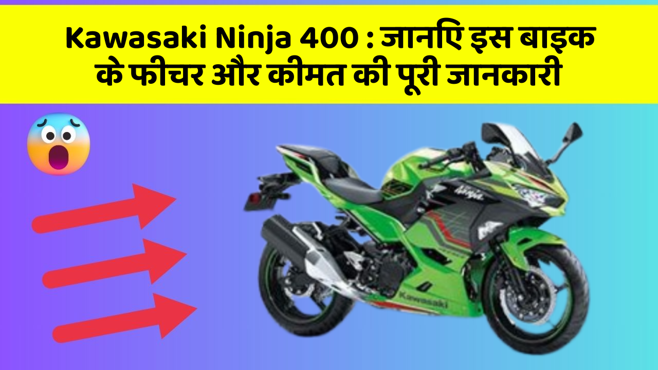 Kawasaki Ninja 400 : जानिए इस बाइक के फीचर और कीमत की पूरी जानकारी