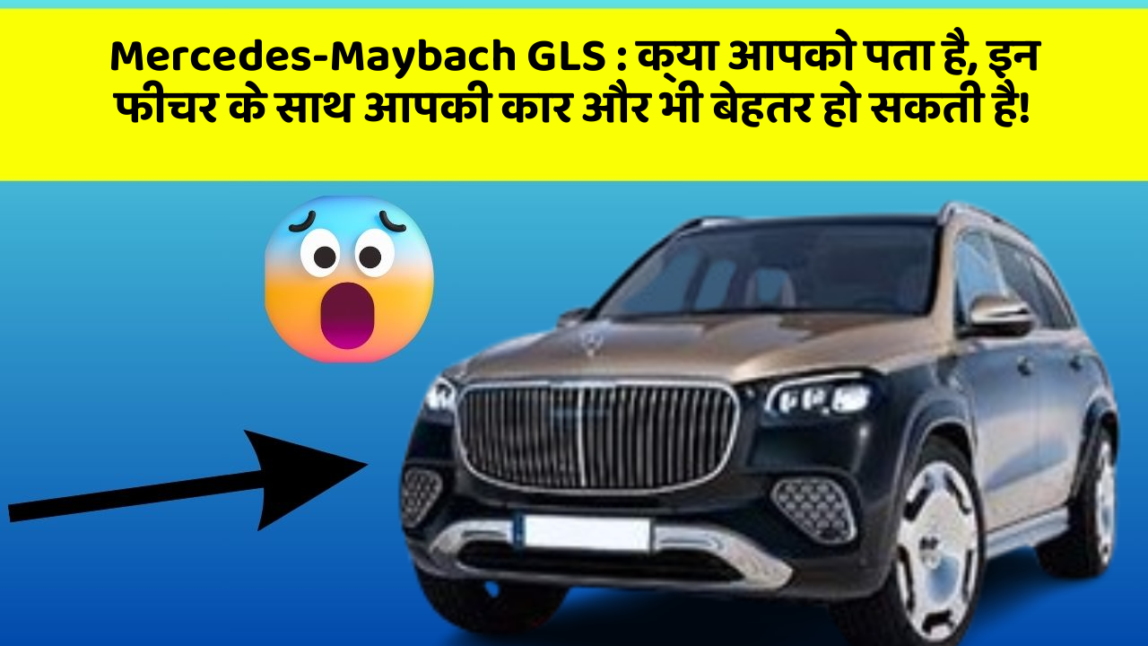Mercedes-Maybach GLS: क्या आपको पता है, इन फीचर के साथ आपकी कार और भी बेहतर हो सकती है!