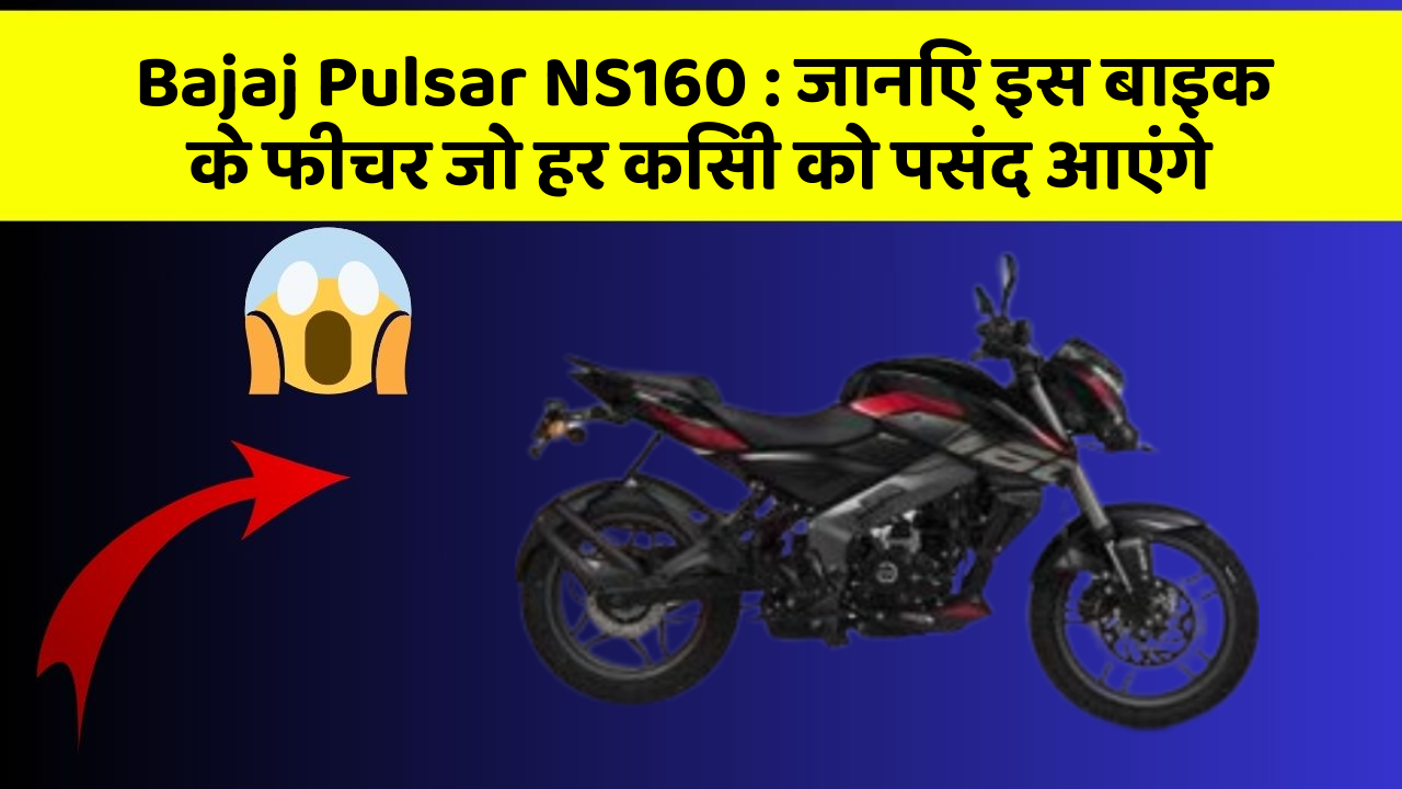 Bajaj Pulsar NS160: जानिए इस बाइक के फीचर जो हर किसी को पसंद आएंगे
