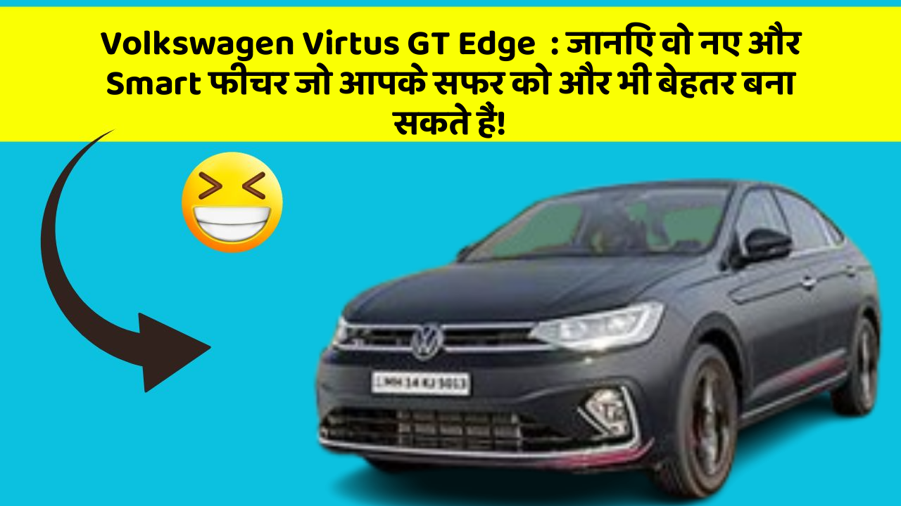 Volkswagen Virtus GT Edge: जानिए वो नए और Smart फीचर जो आपके सफर को और भी बेहतर बना सकते हैं!