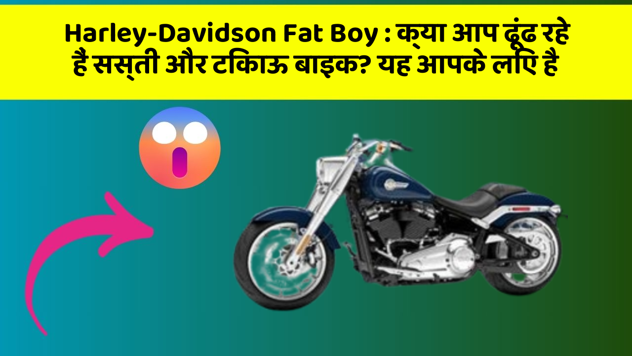 Harley-Davidson Fat Boy : क्या आप ढूंढ रहे हैं सस्ती और टिकाऊ बाइक? यह आपके लिए है