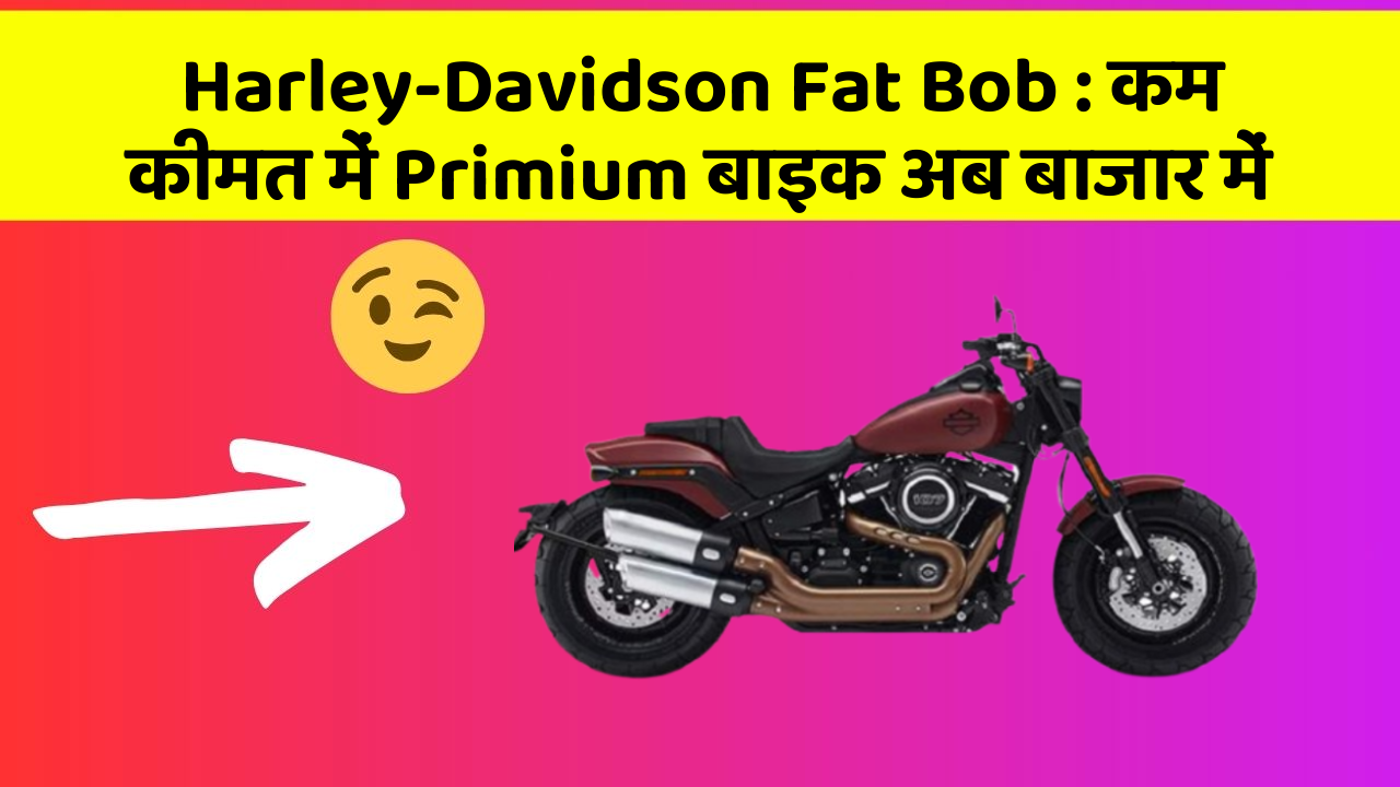 Harley-Davidson Fat Bob : कम कीमत में Primium बाइक अब बाजार में