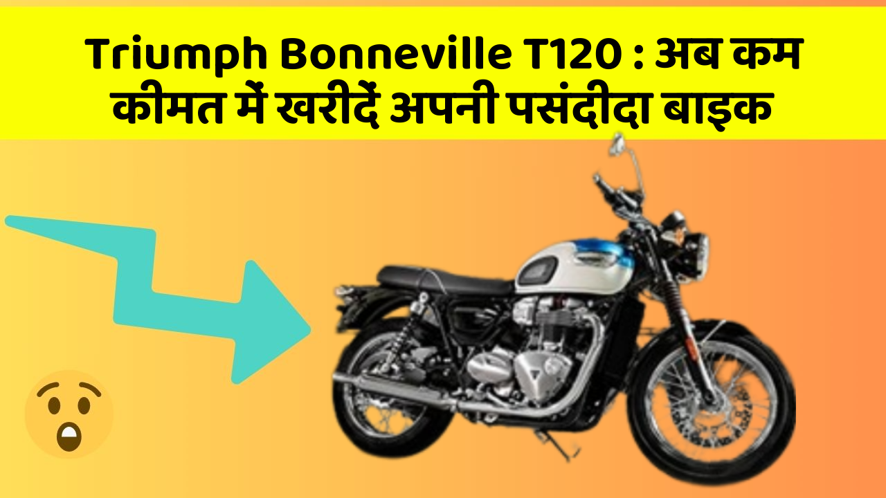 Triumph Bonneville T120 : अब कम कीमत में खरीदें अपनी पसंदीदा बाइक