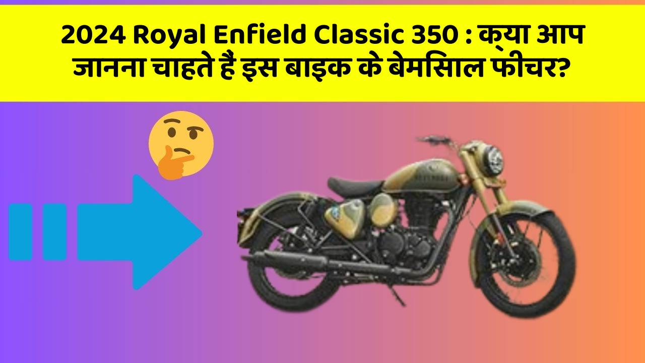 2024 Royal Enfield Classic 350: क्या आप जानना चाहते हैं इस बाइक के बेमिसाल फीचर?