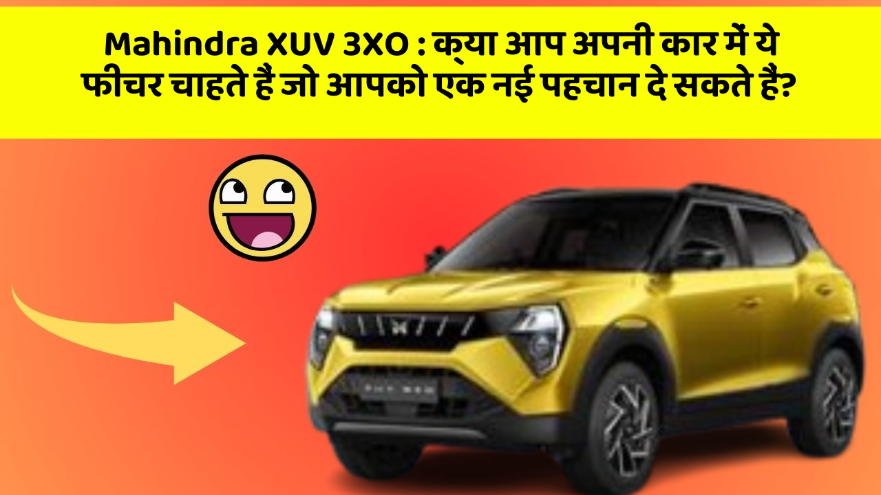 Mahindra XUV 3XO: क्या आप अपनी कार में ये फीचर चाहते हैं जो आपको एक नई पहचान दे सकते हैं?