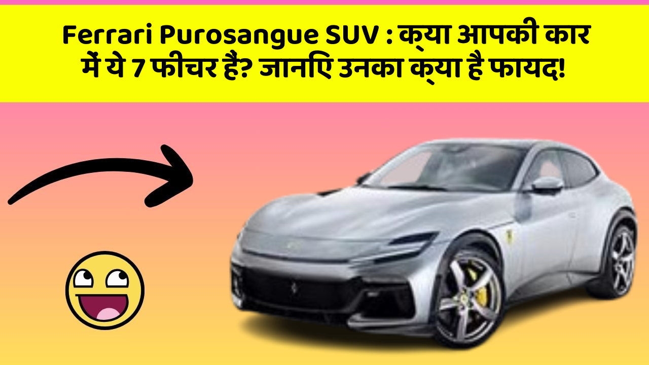 Ferrari Purosangue SUV : क्या आपकी कार में ये 7 फीचर हैं? जानिए उनका क्या है फायद!