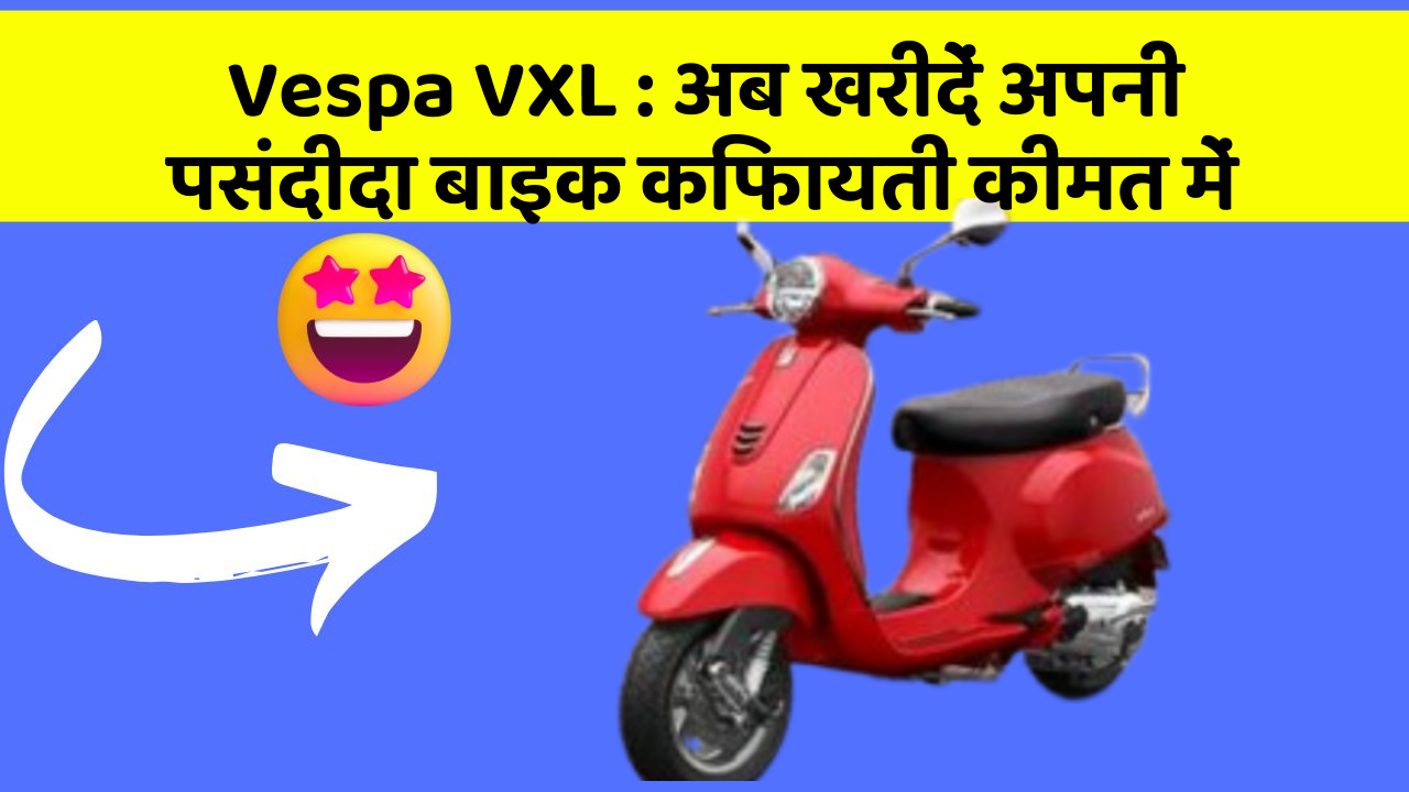 Vespa VXL: अब खरीदें अपनी पसंदीदा बाइक किफायती कीमत में
