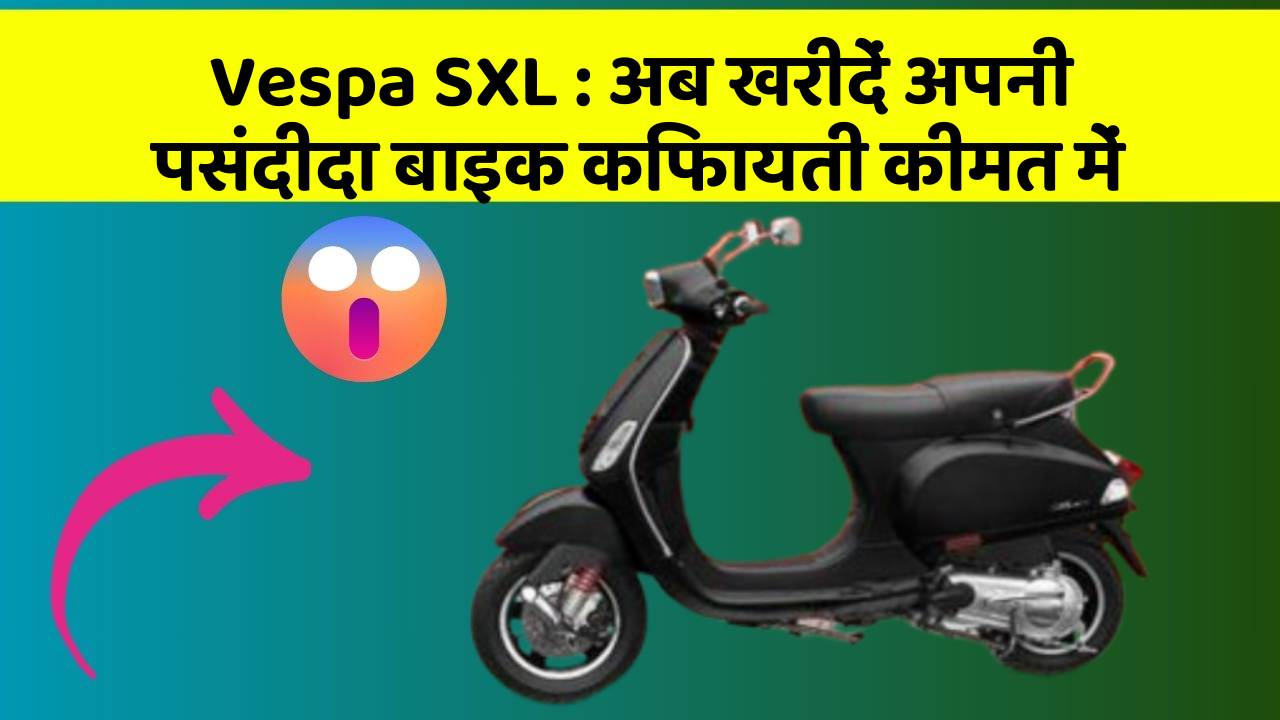 Vespa SXL : अब खरीदें अपनी पसंदीदा बाइक किफायती कीमत में