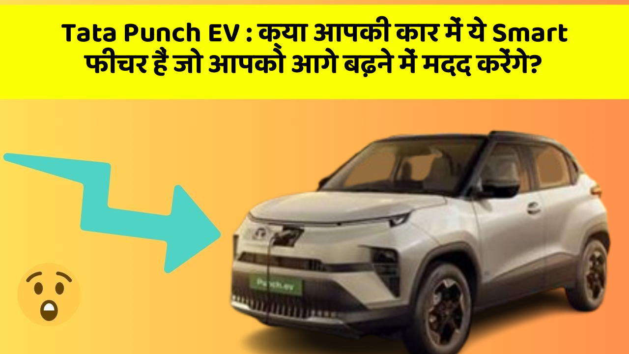 Tata Punch EV: क्या आपकी कार में ये Smart फीचर हैं जो आपको आगे बढ़ने में मदद करेंगे?