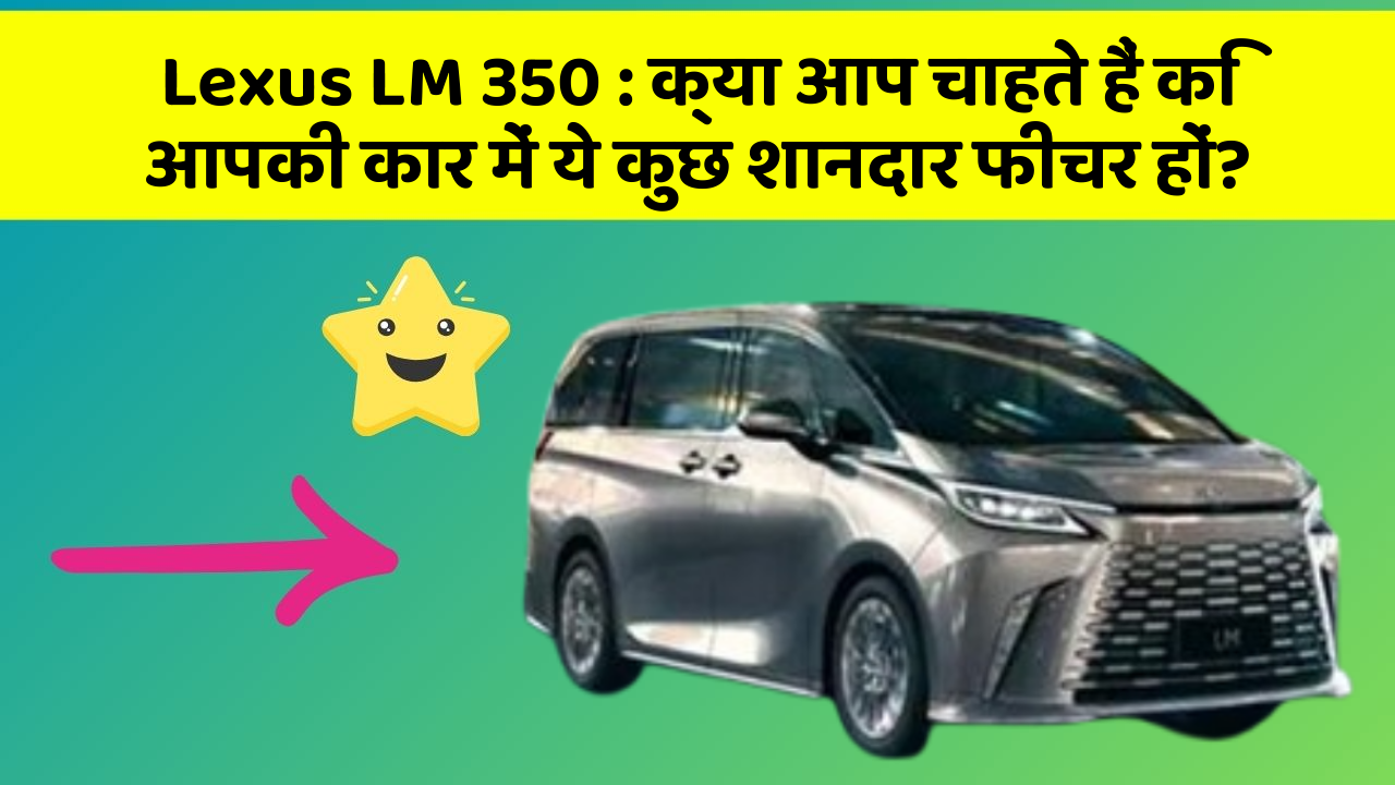 Lexus LM 350 : क्या आप चाहते हैं कि आपकी कार में ये कुछ शानदार फीचर हों?