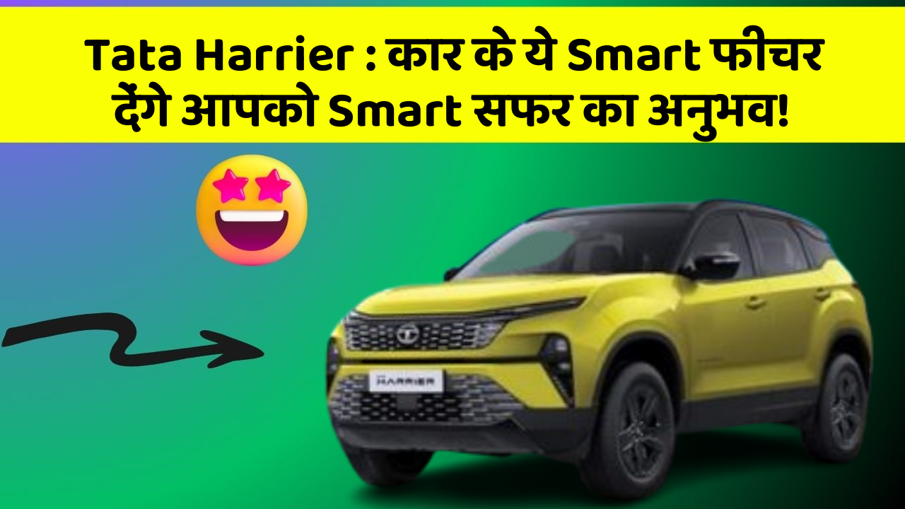 Tata Harrier: कार के ये Smart फीचर देंगे आपको Smart सफर का अनुभव!