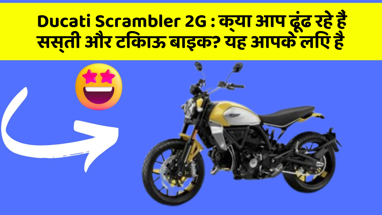 Ducati Scrambler 2G: क्या आप ढूंढ रहे हैं सस्ती और टिकाऊ बाइक? यह आपके लिए है