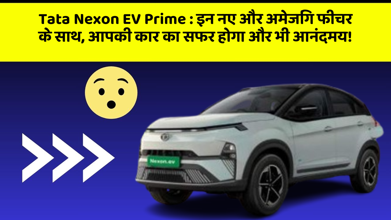 Tata Nexon EV Prime : इन नए और अमेजिंग फीचर के साथ, आपकी कार का सफर होगा और भी आनंदमय!