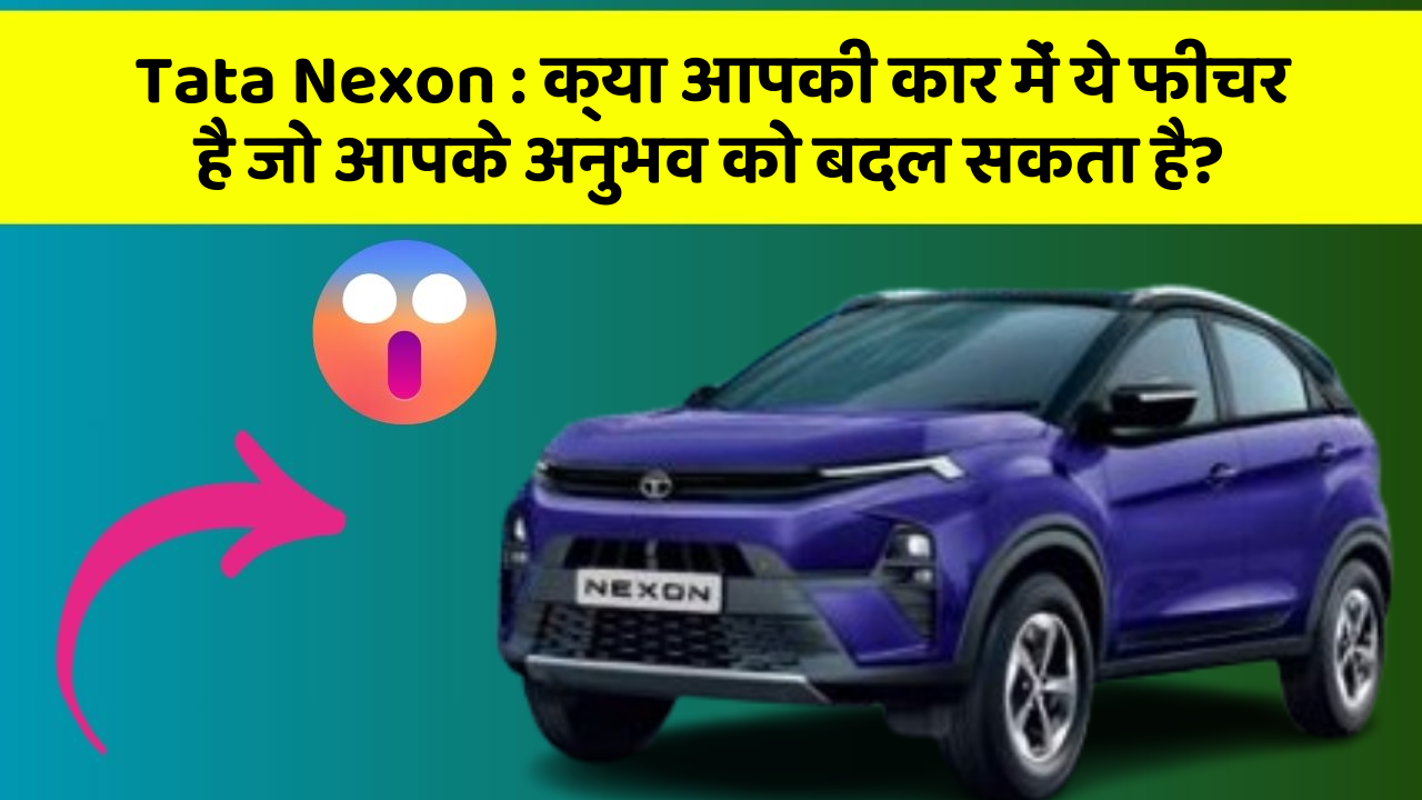 Tata Nexon: क्या आपकी कार में ये फीचर है जो आपके अनुभव को बदल सकता है?