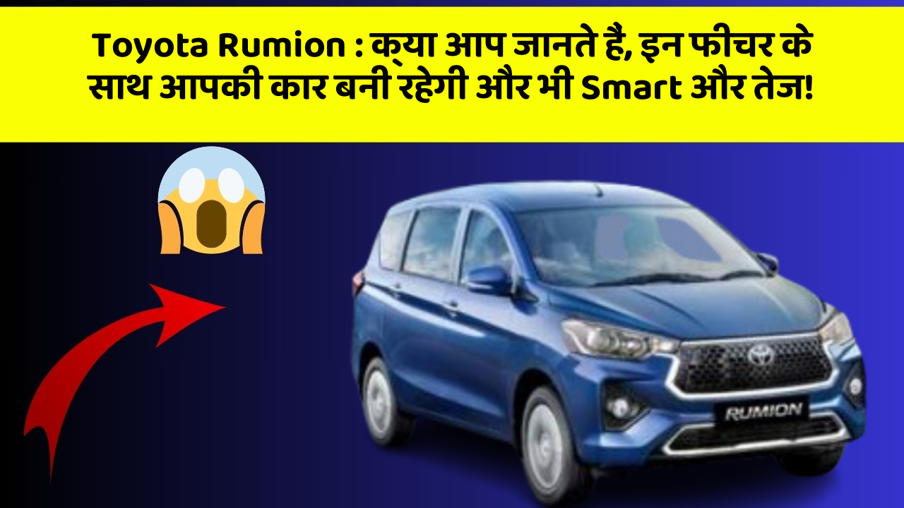 Toyota Rumion : क्या आप जानते हैं, इन फीचर के साथ आपकी कार बनी रहेगी और भी Smart और तेज!