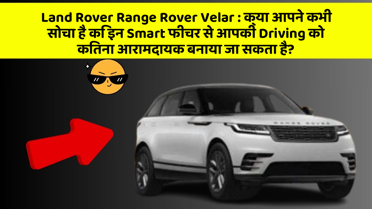 Land Rover Range Rover Velar:क्या आपने कभी सोचा है कि इन Smart फीचर से आपकी Driving को कितना आरामदायक बनाया जा सकता है?