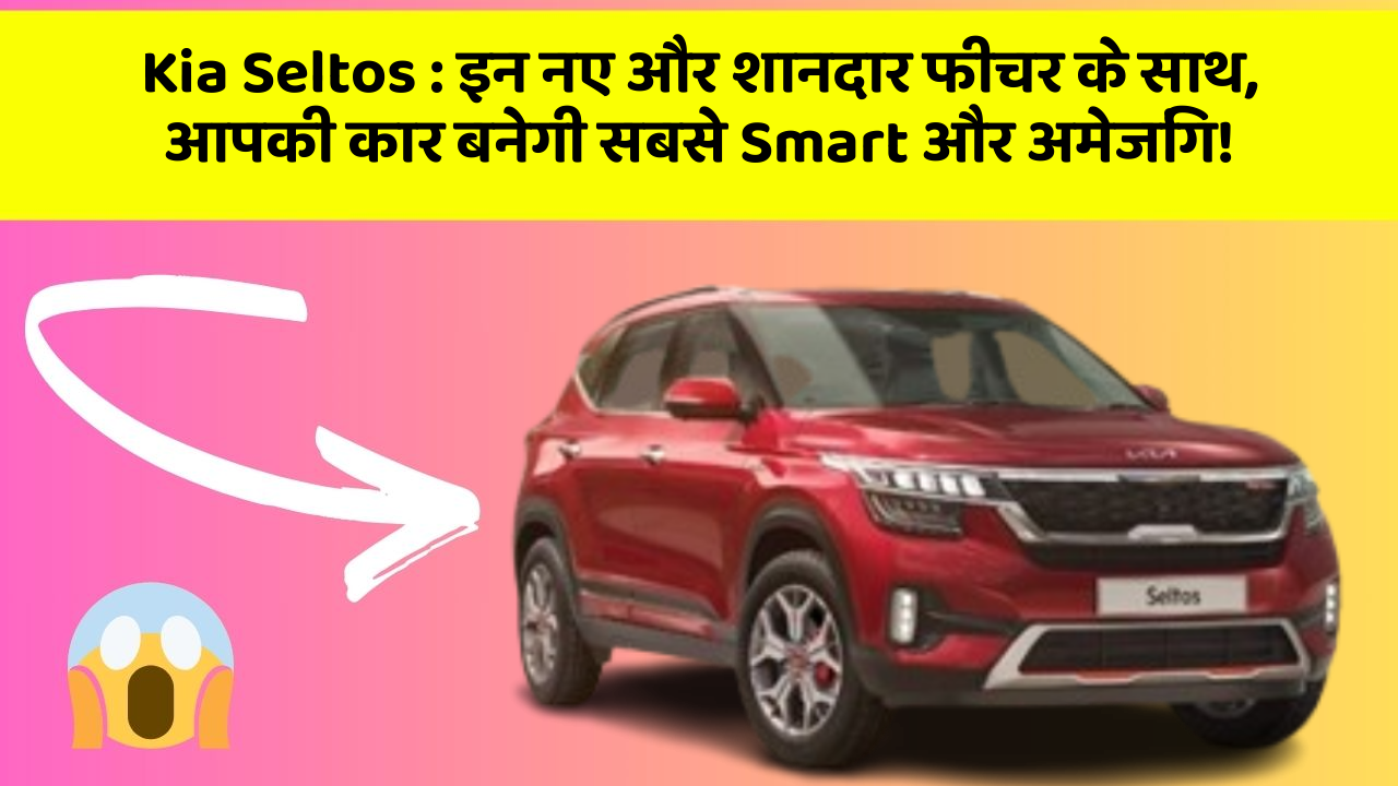Kia Seltos:इन नए और शानदार फीचर के साथ, आपकी कार बनेगी सबसे Smart और अमेजिंग!