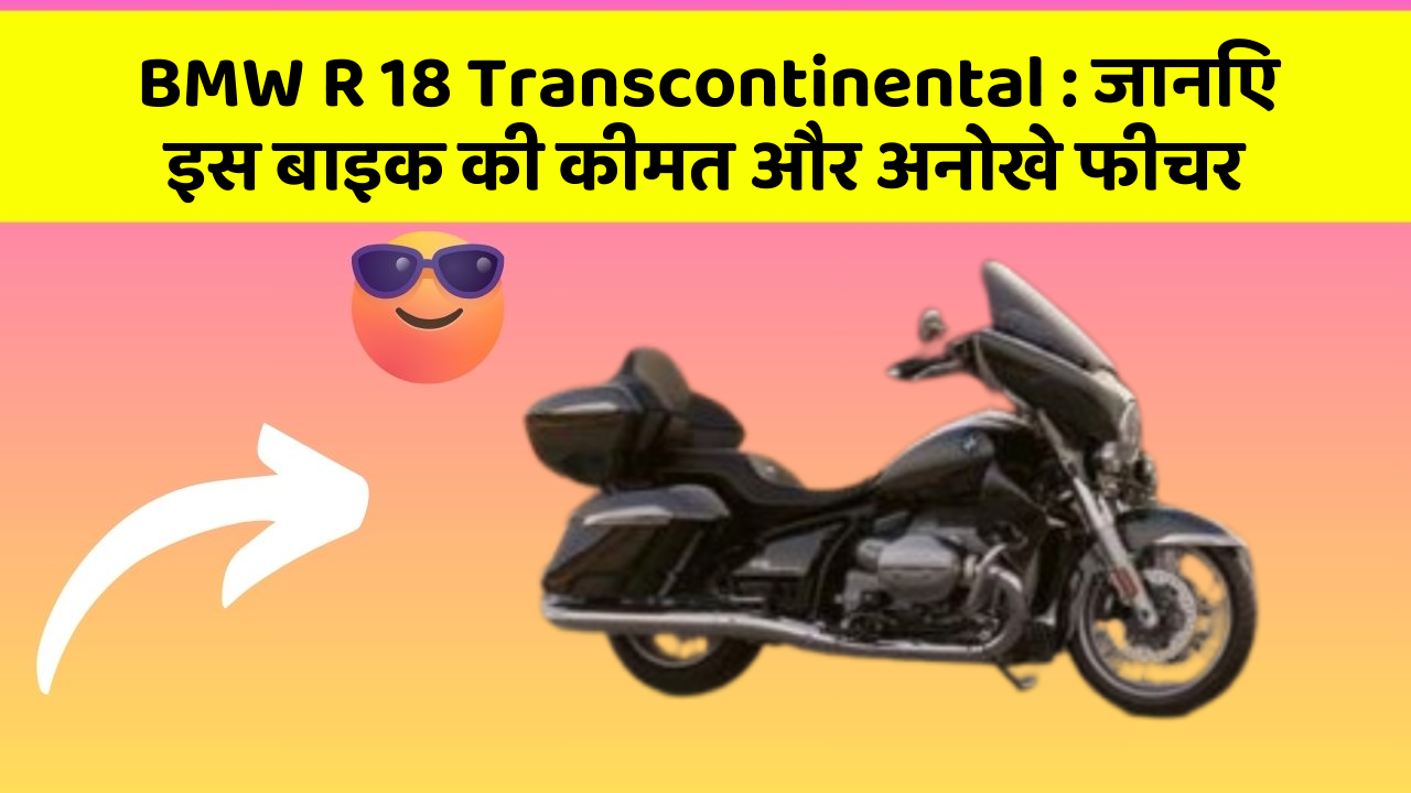 BMW R 18 Transcontinental : जानिए इस बाइक की कीमत और अनोखे फीचर