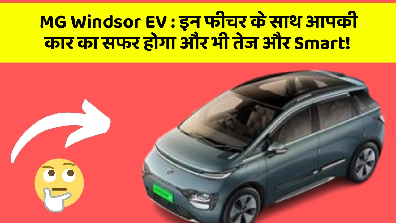 MG Windsor EV : इन फीचर के साथ आपकी कार का सफर होगा और भी तेज और Smart!