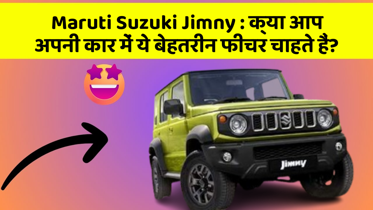 Maruti Suzuki Jimny: क्या आप अपनी कार में ये बेहतरीन फीचर चाहते हैं?
