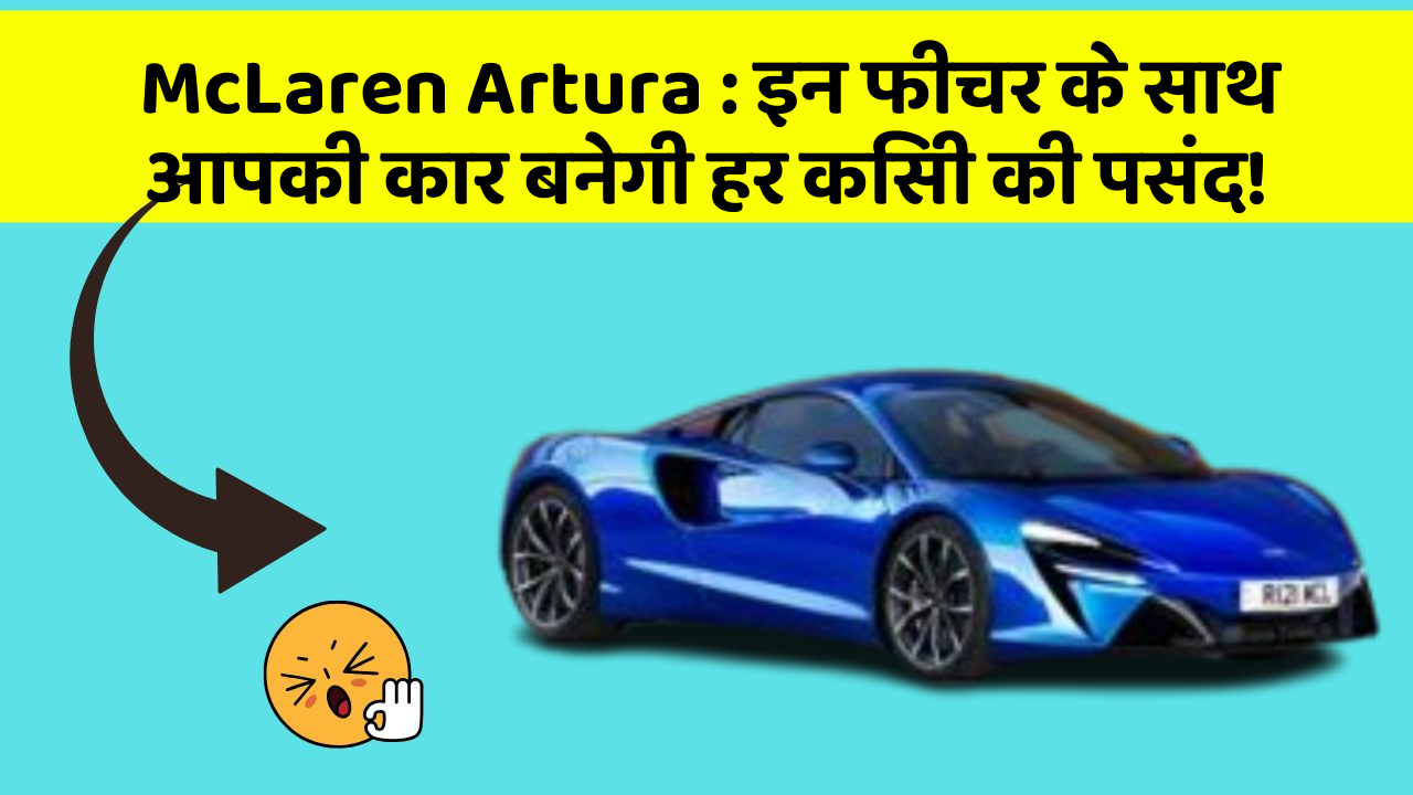 McLaren Artura: इन फीचर के साथ आपकी कार बनेगी हर किसी की पसंद!