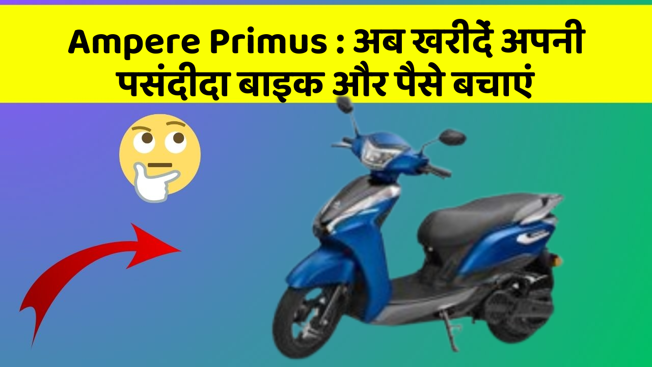 Ampere Primus: अब खरीदें अपनी पसंदीदा बाइक और पैसे बचाएं