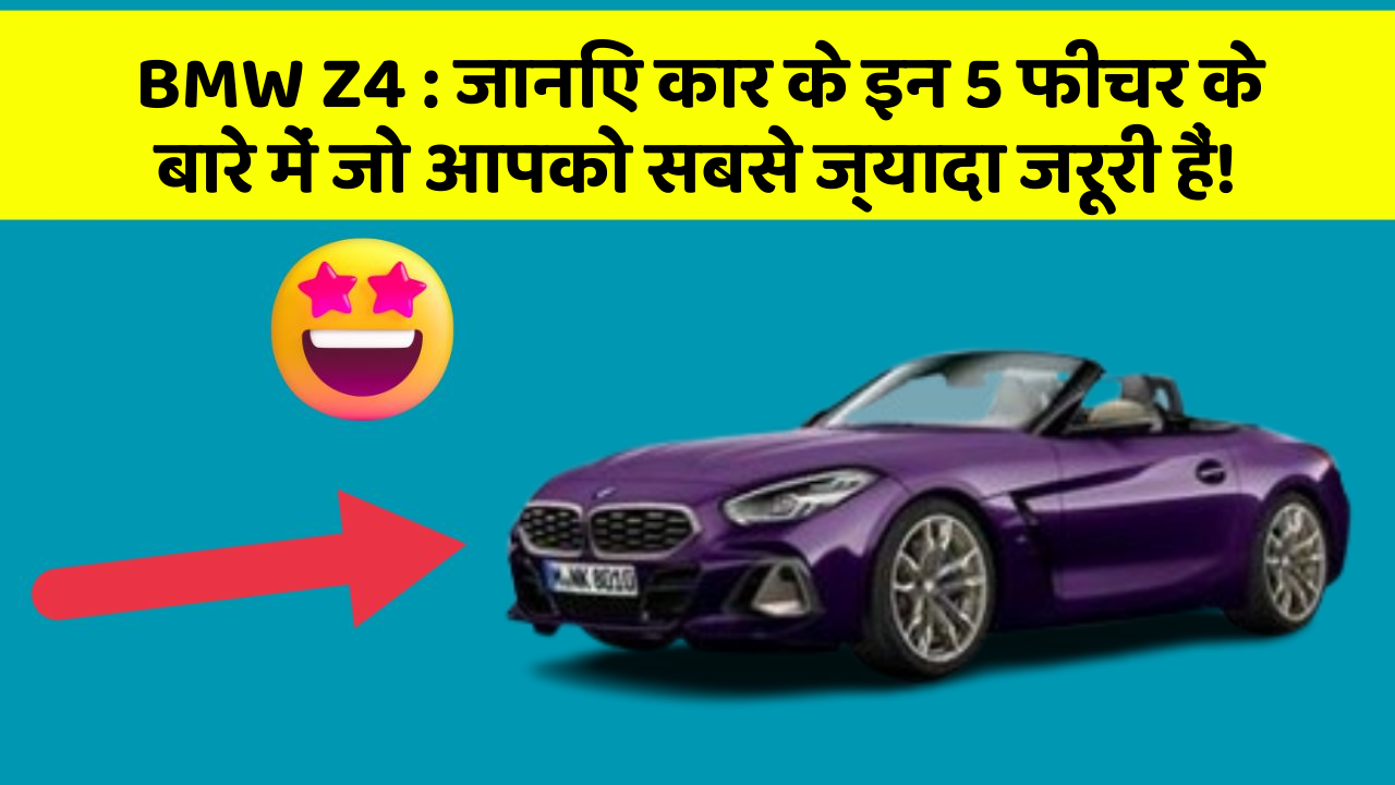 BMW Z4 : जानिए कार के इन 5 फीचर के बारे में जो आपको सबसे ज्यादा जरूरी हैं!