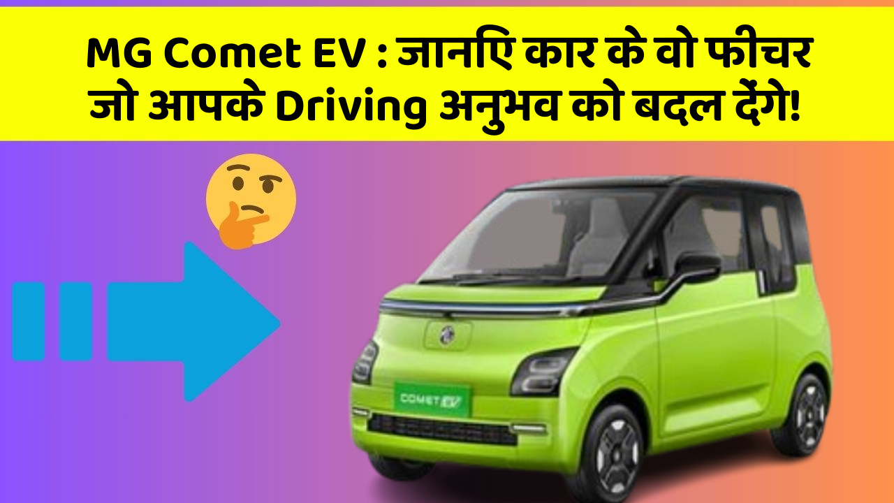 MG Comet EV: जानिए कार के वो फीचर जो आपके Driving अनुभव को बदल देंगे!