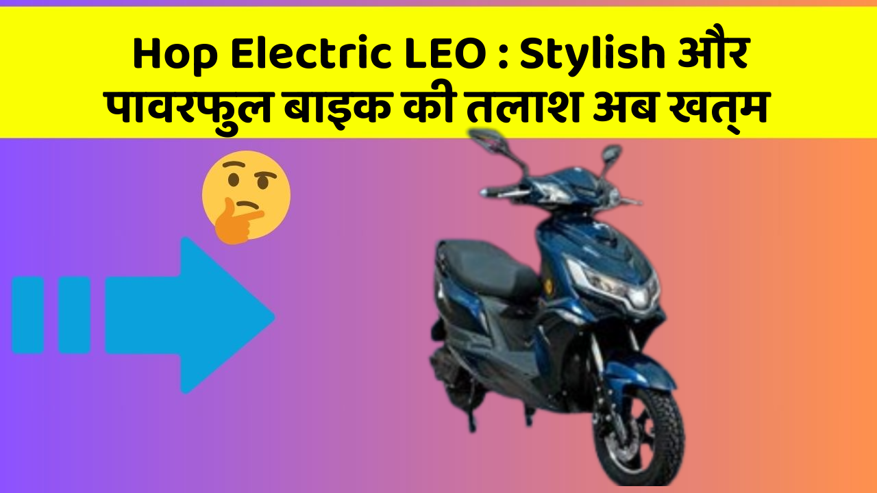 Hop Electric LEO : Stylish और पावरफुल बाइक की तलाश अब खत्म