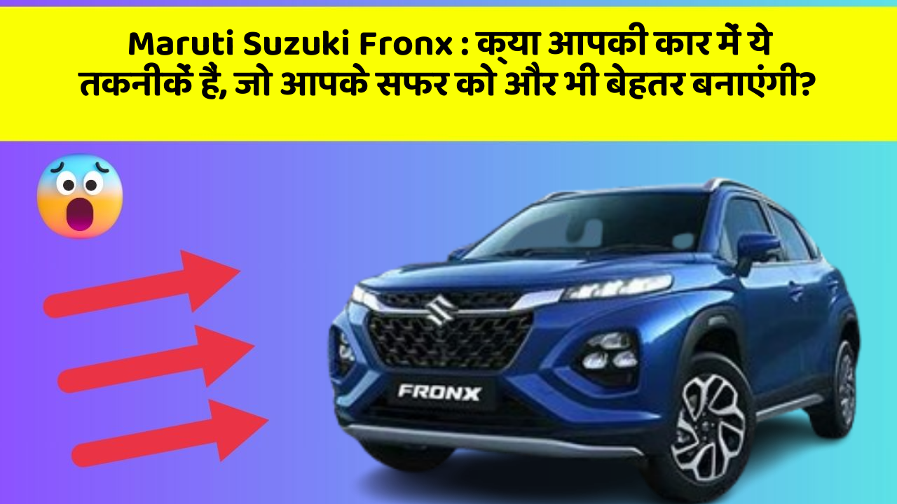 Maruti Suzuki Fronx: क्या आपकी कार में ये तकनीकें हैं, जो आपके सफर को और भी बेहतर बनाएंगी?