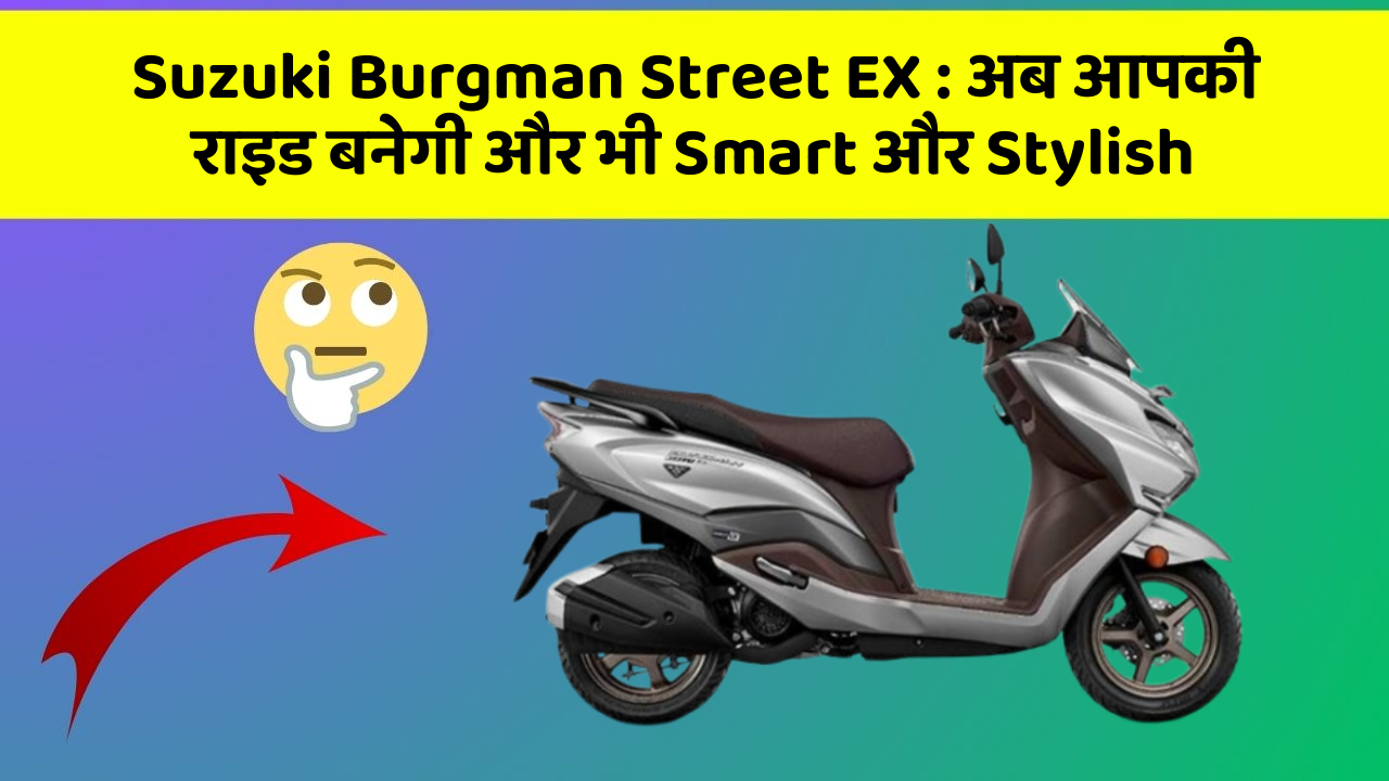 Suzuki Burgman Street EX : अब आपकी राइड बनेगी और भी Smart और Stylish