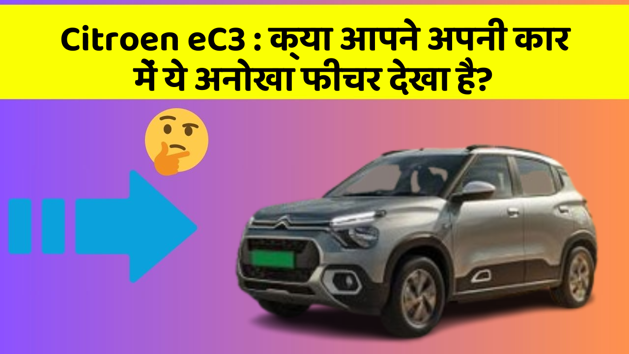 Citroen eC3:क्या आपने अपनी कार में ये अनोखा फीचर देखा है?