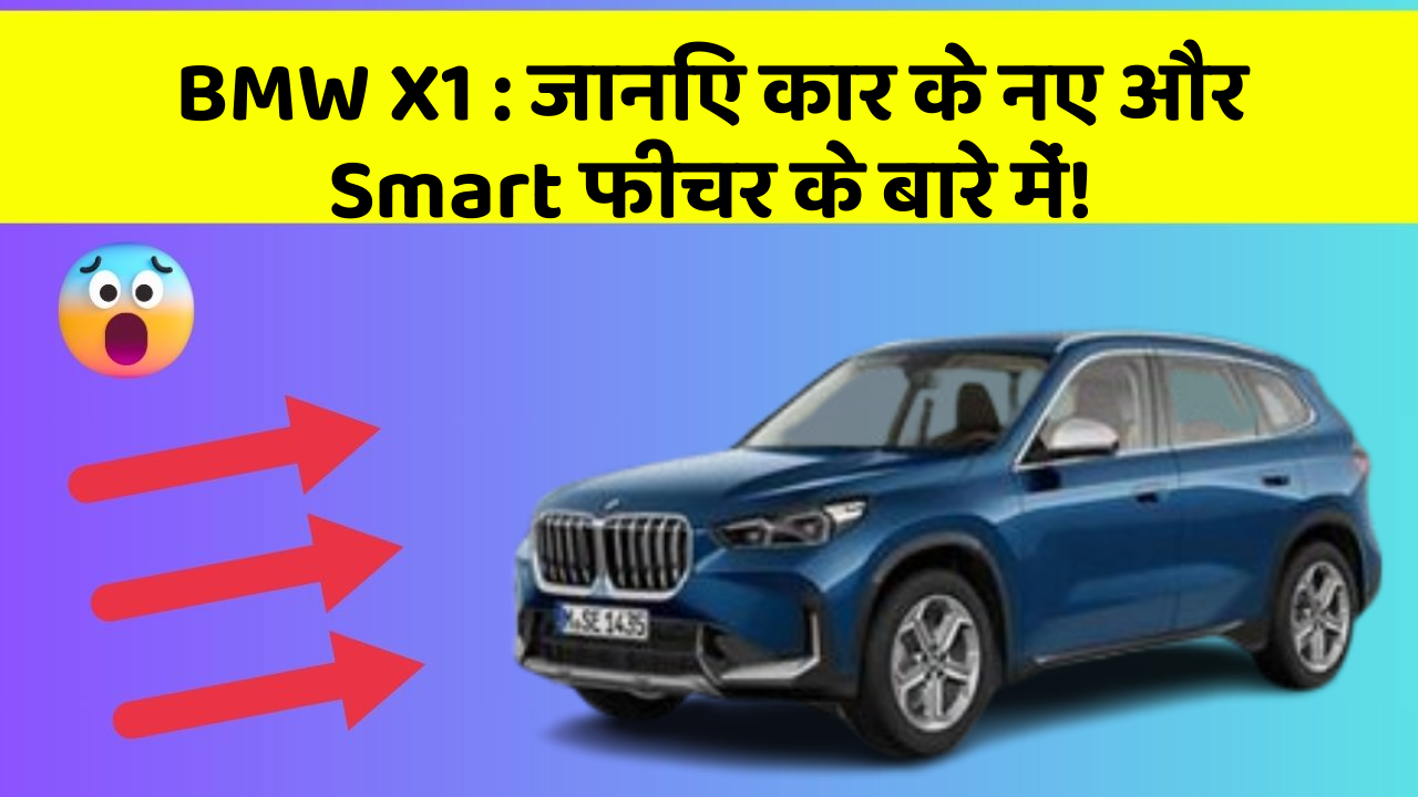 BMW X1: जानिए कार के नए और Smart फीचर के बारे में!